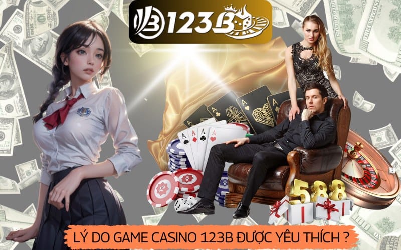 Lý do game casino 123b được yêu thích, ưu điểm nổi bật