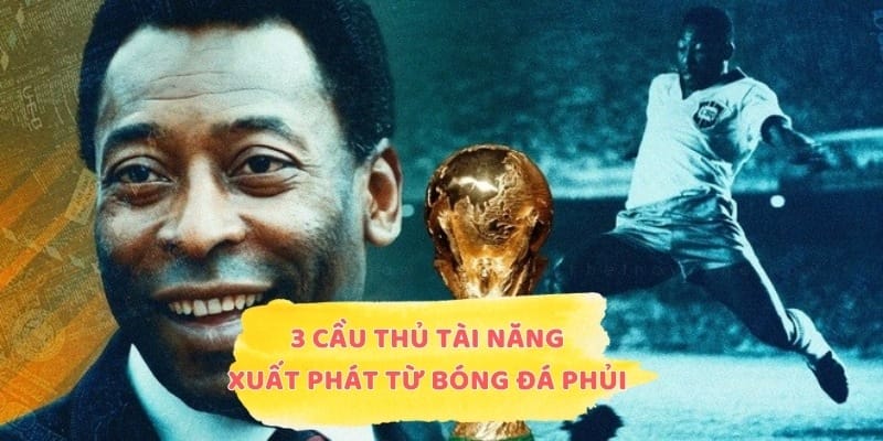 3 cầu thủ tài năng xuất phát từ bóng đá phủi