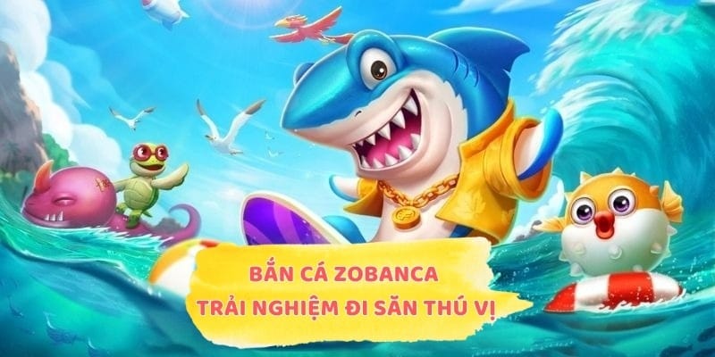 Bắn cá Zobanca cho trải nghiệm đi săn thú vị