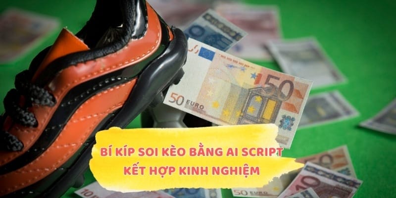 Bí kíp soi kèo bằng AI Script kết hợp kinh nghiệm