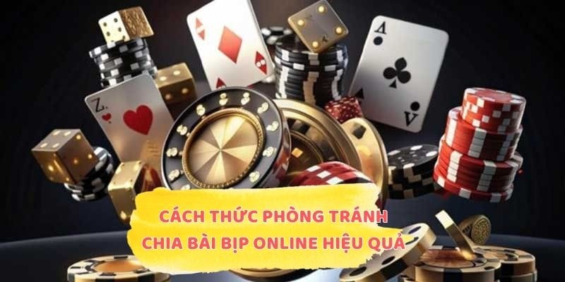 Cách thức phòng tránh chia bài bịp online hiệu quả