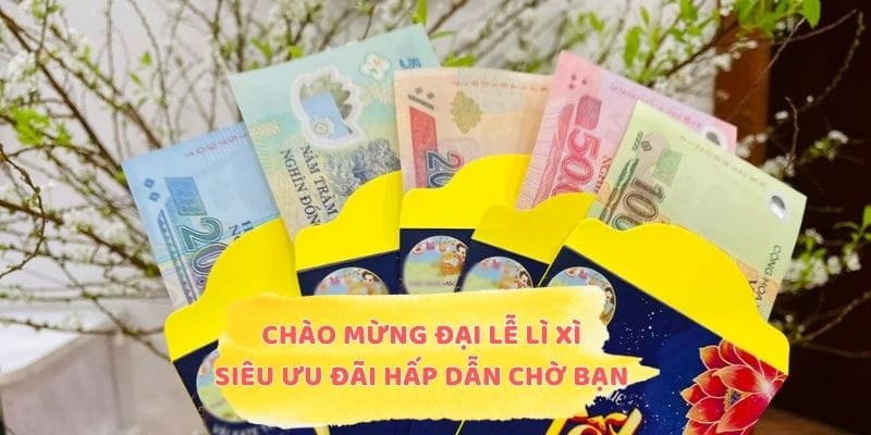 Chào Mừng Đại Lễ Lì Xì - Siêu Ưu Đãi Hấp Dẫn Chờ Bạn