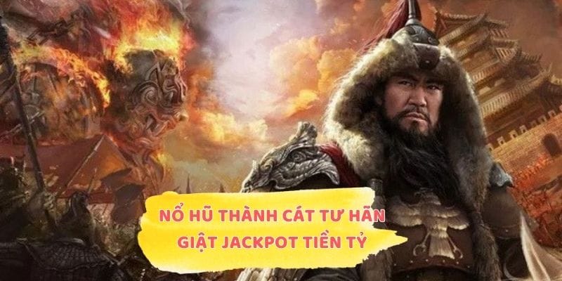 Nổ Hũ Thành Cát Tư Hãn - Mẹo Giật Jackpot Tiền Tỷ Cực Đã