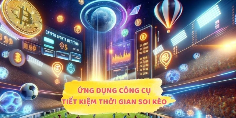 Ứng dụng công cụ tiết kiệm thời gian soi kèo