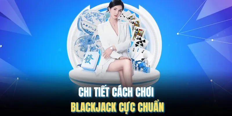 Chi tiết cách chơi Blackjack cực chuẩn