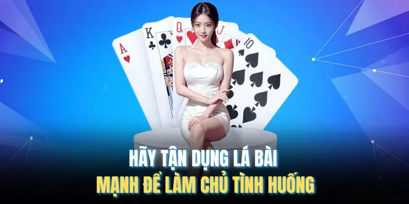 Hãy tận dụng lá bài mạnh để làm chủ tình huống
