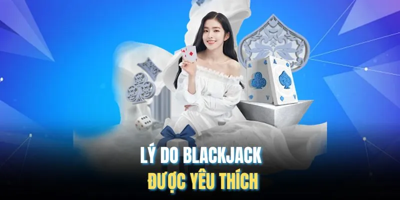 Lý do Blackjack được yêu thích