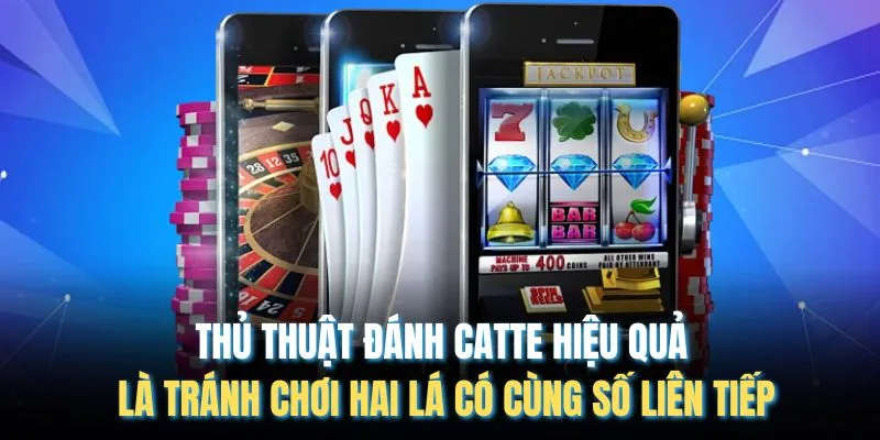 Thủ thuật đánh catte hiệu quả là tránh chơi hai lá có cùng số liên tiếp